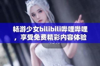 畅游少女bilibili哔哩哔哩，享受免费精彩内容体验
