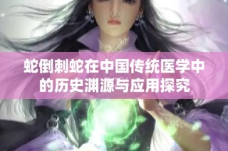 蛇倒刺蛇在中国传统医学中的历史渊源与应用探究