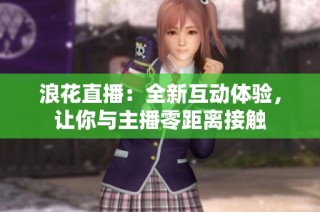 浪花直播：全新互动体验，让你与主播零距离接触