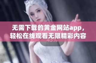 无需下载的黄金网站app，轻松在线观看无限精彩内容