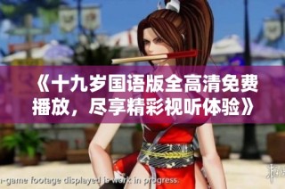 《十九岁国语版全高清免费播放，尽享精彩视听体验》
