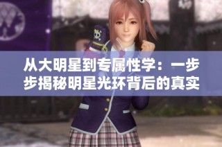 从大明星到专属性学：一步步揭秘明星光环背后的真实与隐私