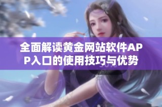 全面解读黄金网站软件APP入口的使用技巧与优势
