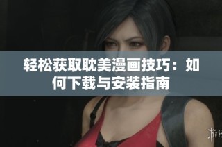 轻松获取耽美漫画技巧：如何下载与安装指南