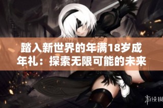 踏入新世界的年满18岁成年礼：探索无限可能的未来