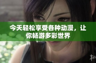 今天轻松享受各种动漫，让你畅游多彩世界