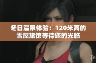 冬日温泉体验：120米高的雪屋旅馆等待您的光临