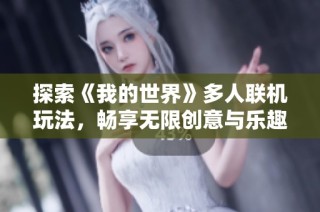 探索《我的世界》多人联机玩法，畅享无限创意与乐趣的攻略指南