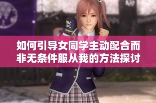 如何引导女同学主动配合而非无条件服从我的方法探讨