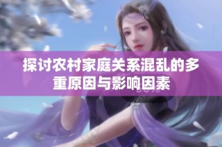 探讨农村家庭关系混乱的多重原因与影响因素