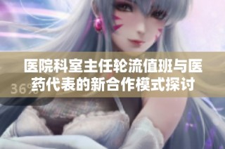 医院科室主任轮流值班与医药代表的新合作模式探讨
