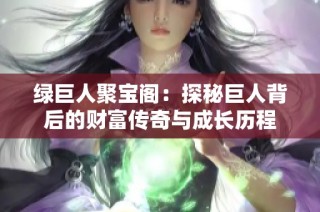 绿巨人聚宝阁：探秘巨人背后的财富传奇与成长历程