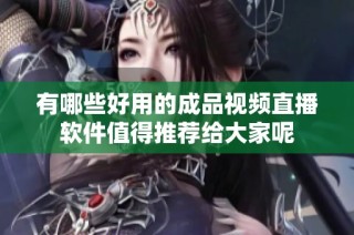 有哪些好用的成品视频直播软件值得推荐给大家呢