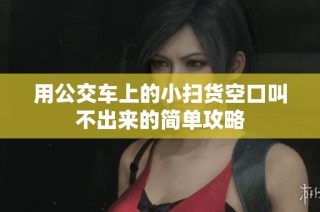 用公交车上的小扫货空口叫不出来的简单攻略