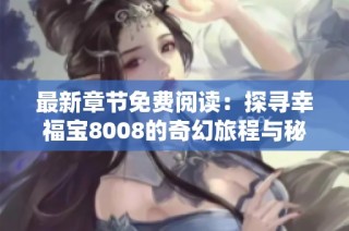 最新章节免费阅读：探寻幸福宝8008的奇幻旅程与秘密