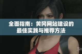全面指南：黄冈网站建设的最佳实践与推荐方法
