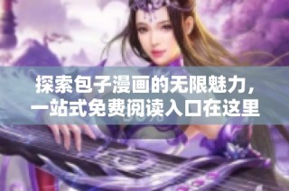 探索包子漫画的无限魅力，一站式免费阅读入口在这里等你！