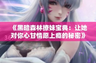 《黑暗森林撩妹宝典：让她对你心甘情愿上瘾的秘密》