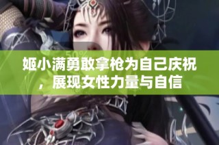 姬小满勇敢拿枪为自己庆祝，展现女性力量与自信
