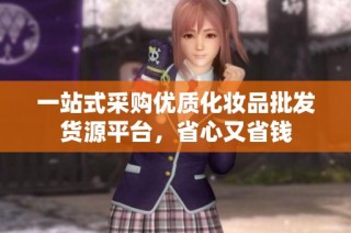 一站式采购优质化妆品批发货源平台，省心又省钱