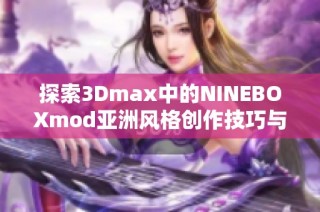 探索3Dmax中的NINEBOXmod亚洲风格创作技巧与应用实践