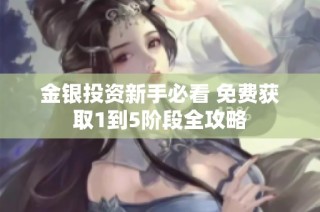 金银投资新手必看 免费获取1到5阶段全攻略