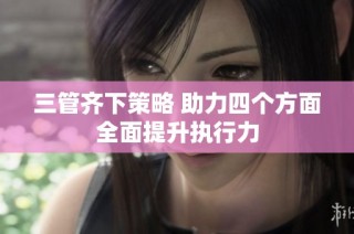 三管齐下策略 助力四个方面全面提升执行力