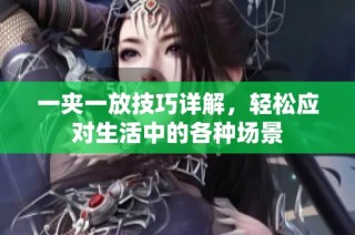 一夹一放技巧详解，轻松应对生活中的各种场景