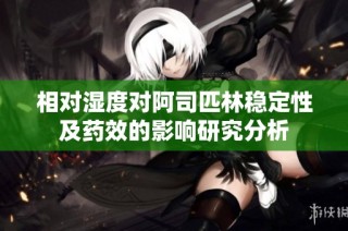 相对湿度对阿司匹林稳定性及药效的影响研究分析
