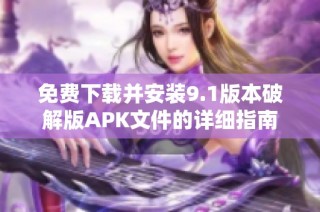 免费下载并安装9.1版本破解版APK文件的详细指南