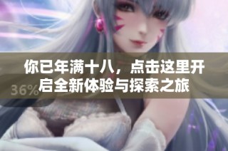 你已年满十八，点击这里开启全新体验与探索之旅