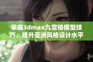 掌握3dmax九宫格模型技巧，提升亚洲风格设计水平