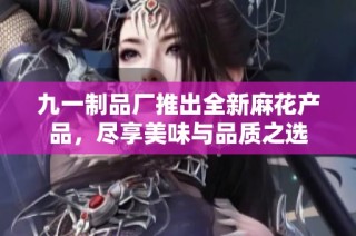 九一制品厂推出全新麻花产品，尽享美味与品质之选