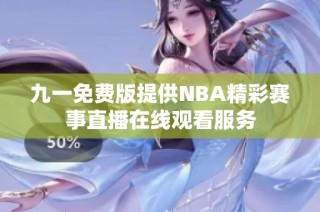 九一免费版提供NBA精彩赛事直播在线观看服务