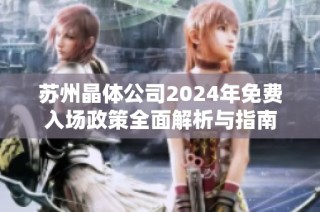 苏州晶体公司2024年免费入场政策全面解析与指南