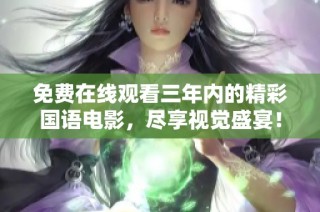 免费在线观看三年内的精彩国语电影，尽享视觉盛宴！