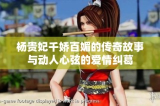 杨贵妃千娇百媚的传奇故事与动人心弦的爱情纠葛
