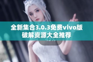 全新集合3.0.3免费vivo版破解资源大全推荐