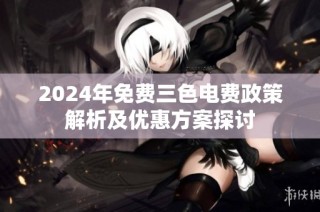 2024年免费三色电费政策解析及优惠方案探讨