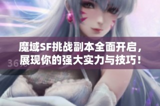 魔域SF挑战副本全面开启，展现你的强大实力与技巧！