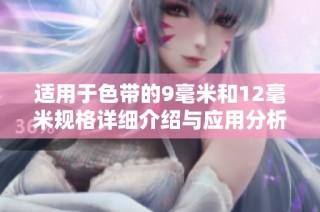 适用于色带的9毫米和12毫米规格详细介绍与应用分析