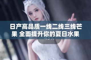 日产高品质一线二线三线芒果 全面提升你的夏日水果体验