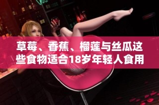 草莓、香蕉、榴莲与丝瓜这些食物适合18岁年轻人食用吗