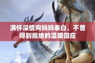 满怀深情向妈妈表白，不曾得到拒绝的温暖回应