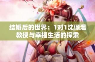 结婚后的世界：1对1沈倾温教授与幸福生活的探索
