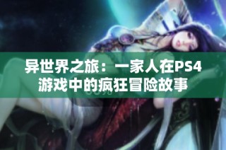 异世界之旅：一家人在PS4游戏中的疯狂冒险故事