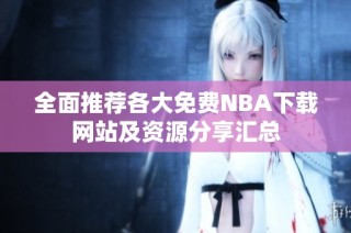 全面推荐各大免费NBA下载网站及资源分享汇总