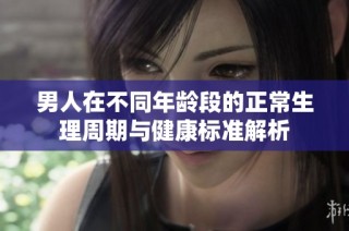 男人在不同年龄段的正常生理周期与健康标准解析