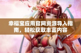 幸福宝应用官网资源导入指南，轻松获取丰富内容