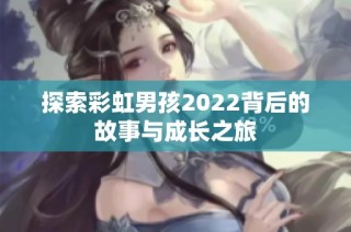 探索彩虹男孩2022背后的故事与成长之旅